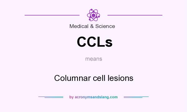 What does CCLs mean? It stands for Columnar cell lesions
