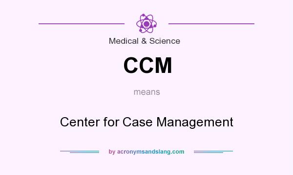 What does CCM mean? It stands for Center for Case Management