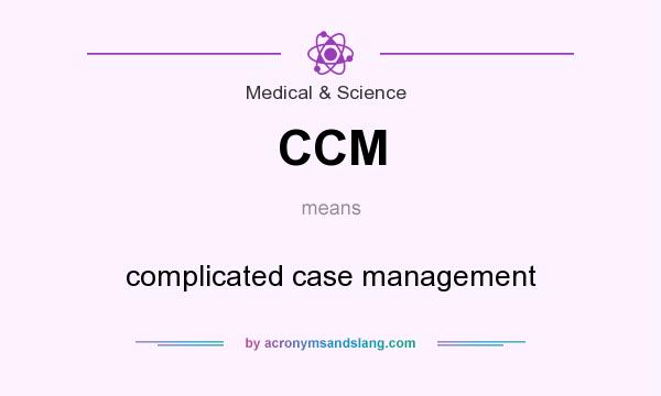 What does CCM mean? It stands for complicated case management