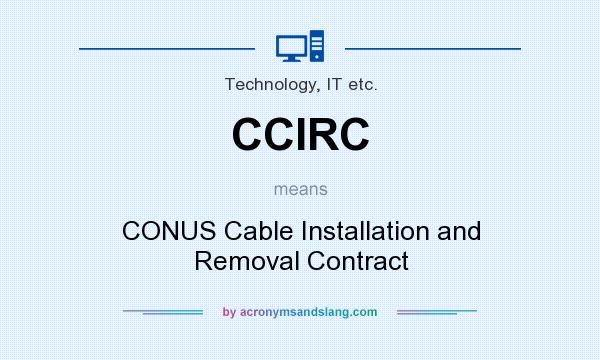 What does CCIRC mean? It stands for CONUS Cable Installation and Removal Contract