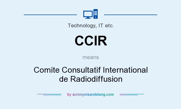 What does CCIR mean? It stands for Comite Consultatif International de Radiodiffusion