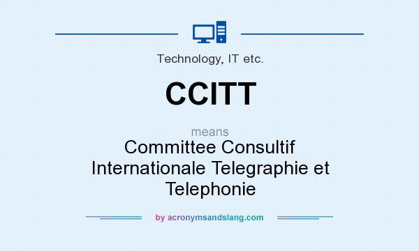 What does CCITT mean? It stands for Committee Consultif Internationale Telegraphie et Telephonie