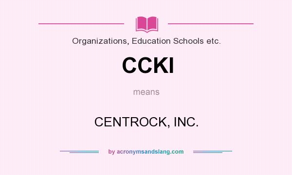 What does CCKI mean? It stands for CENTROCK, INC.