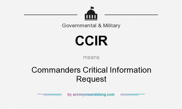 What does CCIR mean? It stands for Commanders Critical Information Request