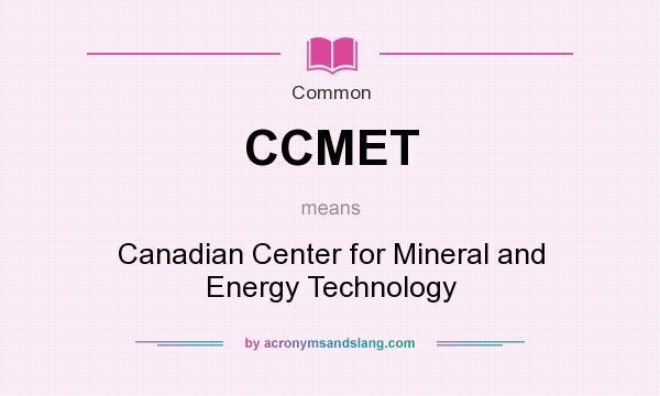 What does CCMET mean? It stands for Canadian Center for Mineral and Energy Technology