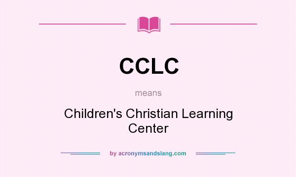 What does CCLC mean? It stands for Children`s Christian Learning Center