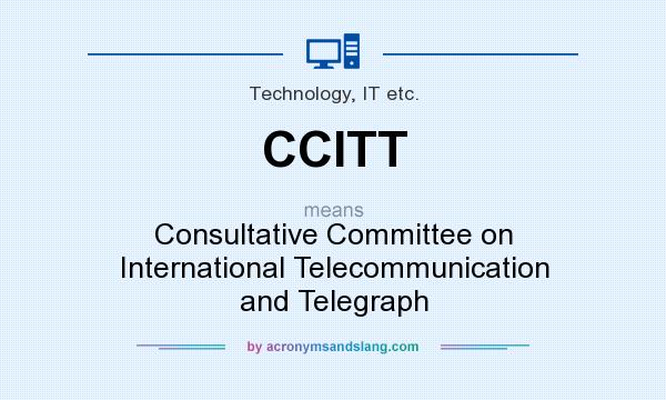 What does CCITT mean? It stands for Consultative Committee on International Telecommunication and Telegraph