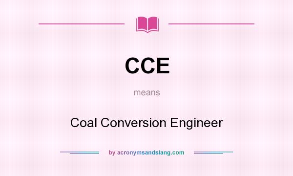What does CCE mean? It stands for Coal Conversion Engineer