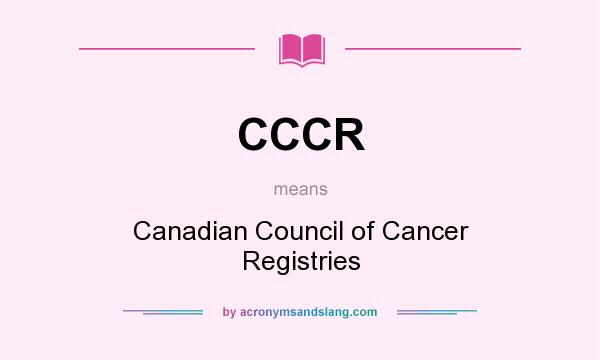 What does CCCR mean? It stands for Canadian Council of Cancer Registries