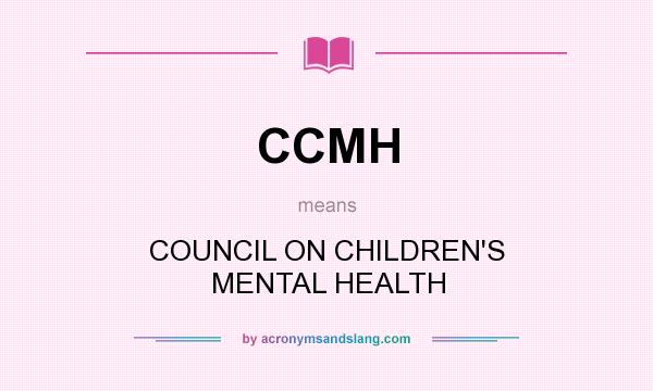 What does CCMH mean? It stands for COUNCIL ON CHILDREN`S MENTAL HEALTH