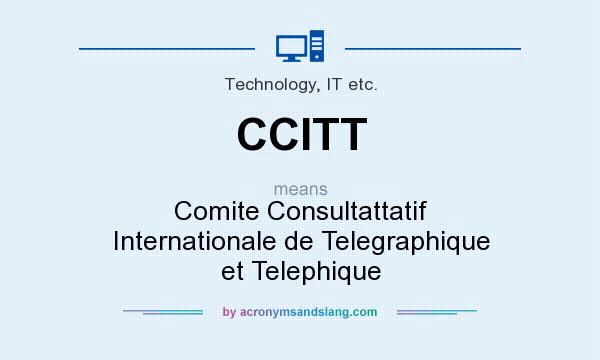 What does CCITT mean? It stands for Comite Consultattatif Internationale de Telegraphique et Telephique
