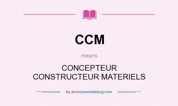 What does CCM mean? It stands for CONCEPTEUR CONSTRUCTEUR MATERIELS