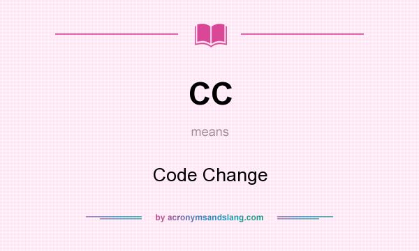 What does CC mean? It stands for Code Change