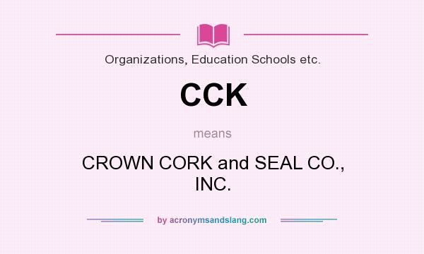 What does CCK mean? It stands for CROWN CORK and SEAL CO., INC.