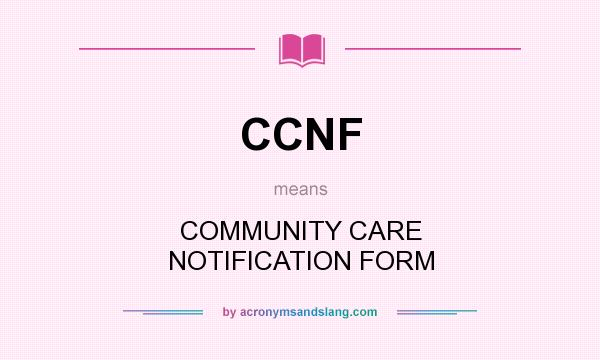 What does CCNF mean? It stands for COMMUNITY CARE NOTIFICATION FORM