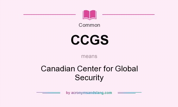 What does CCGS mean? It stands for Canadian Center for Global Security
