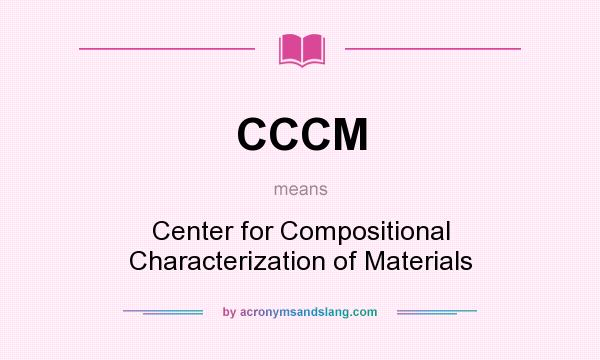 What does CCCM mean? It stands for Center for Compositional Characterization of Materials