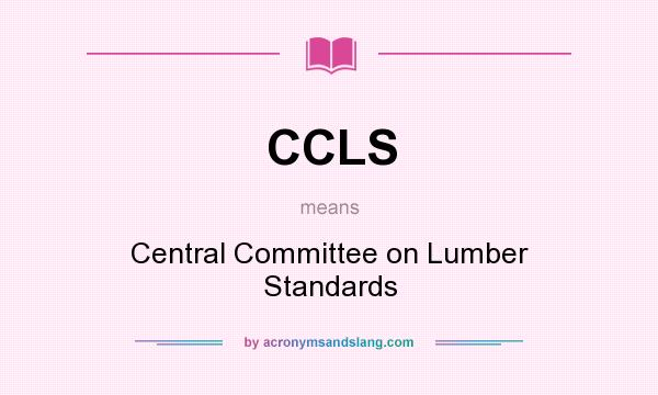 What does CCLS mean? It stands for Central Committee on Lumber Standards