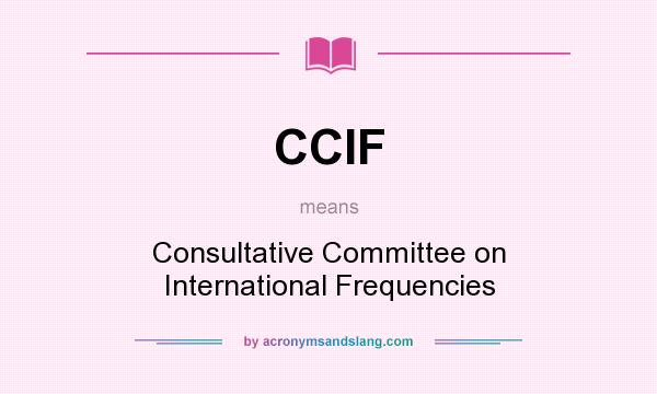 What does CCIF mean? It stands for Consultative Committee on International Frequencies