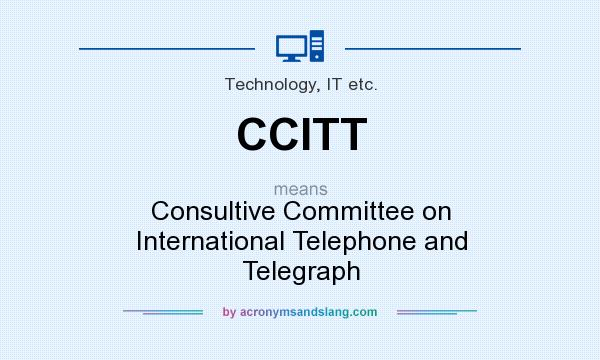 What does CCITT mean? It stands for Consultive Committee on International Telephone and Telegraph