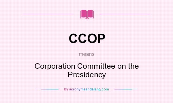 What does CCOP mean? It stands for Corporation Committee on the Presidency