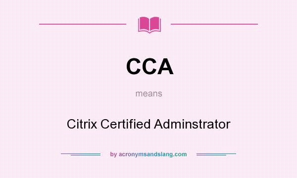 What does CCA mean? It stands for Citrix Certified Adminstrator