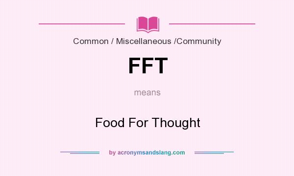 What does FFT mean? It stands for Food For Thought