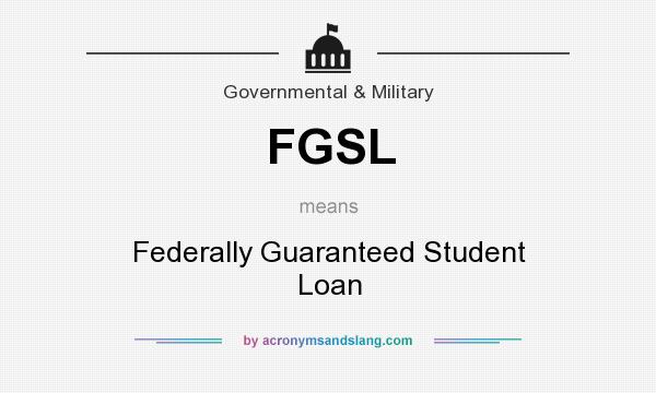 What does FGSL mean? It stands for Federally Guaranteed Student Loan
