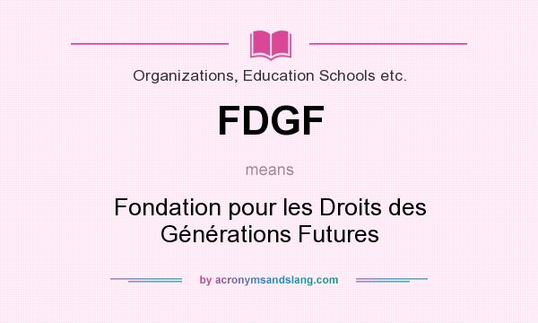 What does FDGF mean? It stands for Fondation pour les Droits des Générations Futures