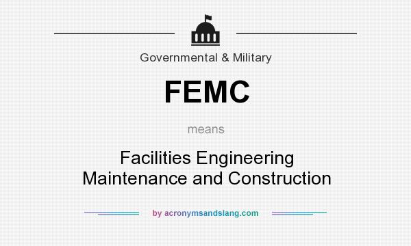 What does FEMC mean? It stands for Facilities Engineering Maintenance and Construction