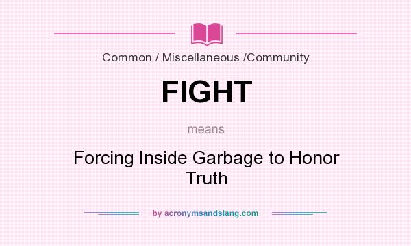 What does FIGHT mean? It stands for Forcing Inside Garbage to Honor Truth