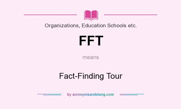 What does FFT mean? It stands for Fact-Finding Tour