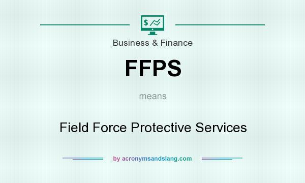 What does FFPS mean? It stands for Field Force Protective Services
