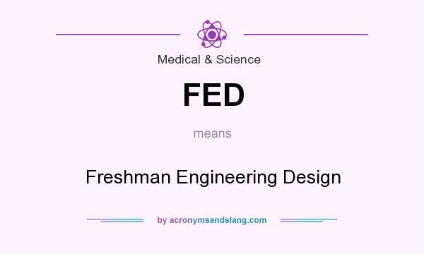 What does FED mean? It stands for Freshman Engineering Design