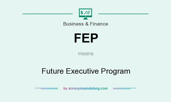 What does FEP mean? It stands for Future Executive Program