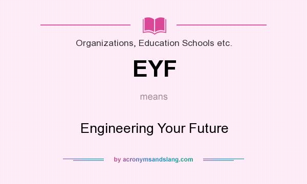 What does EYF mean? It stands for Engineering Your Future