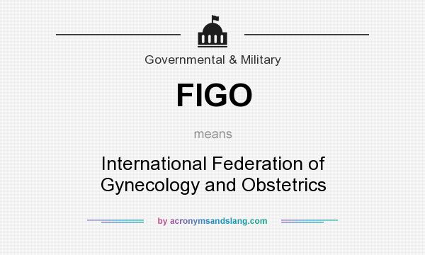What does FIGO mean? It stands for International Federation of Gynecology and Obstetrics