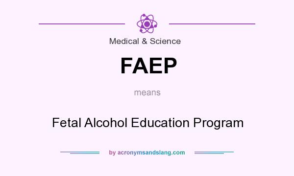 What does FAEP mean? It stands for Fetal Alcohol Education Program