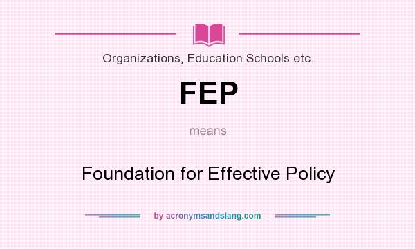 What does FEP mean? It stands for Foundation for Effective Policy