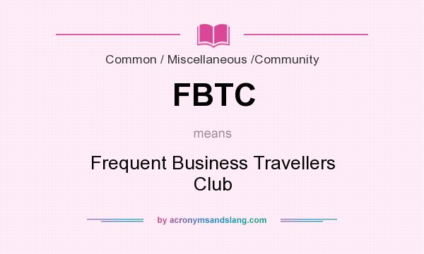 What does FBTC mean? It stands for Frequent Business Travellers Club