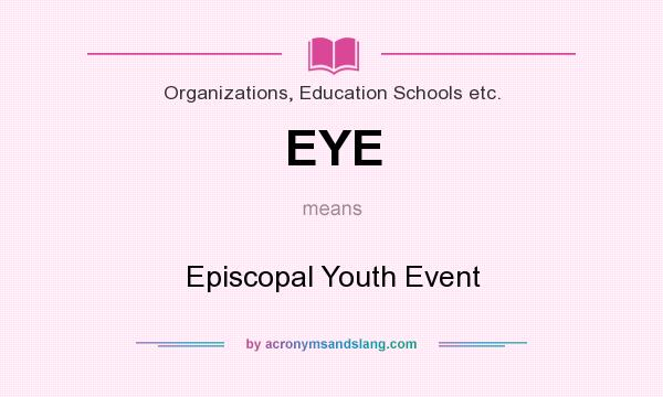 What does EYE mean? It stands for Episcopal Youth Event