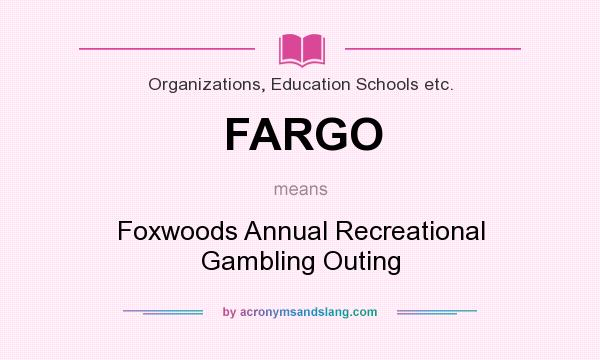 What does FARGO mean? It stands for Foxwoods Annual Recreational Gambling Outing