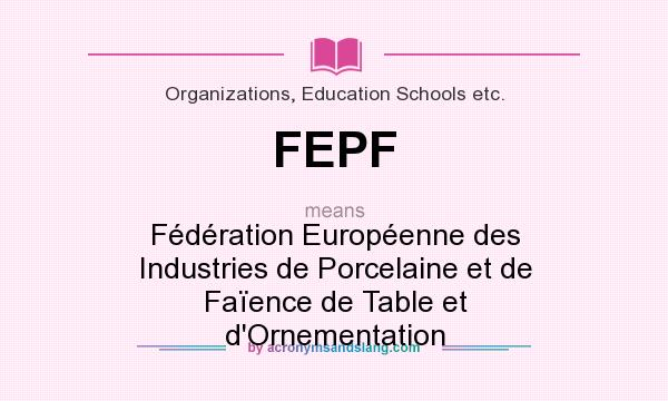 What does FEPF mean? It stands for Fédération Européenne des Industries de Porcelaine et de Faïence de Table et d`Ornementation