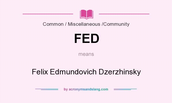 What does FED mean? It stands for Felix Edmundovich Dzerzhinsky