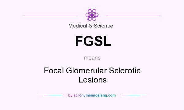 What does FGSL mean? It stands for Focal Glomerular Sclerotic Lesions
