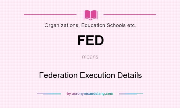 What does FED mean? It stands for Federation Execution Details