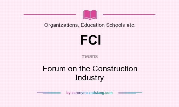 What does FCI mean? It stands for Forum on the Construction Industry