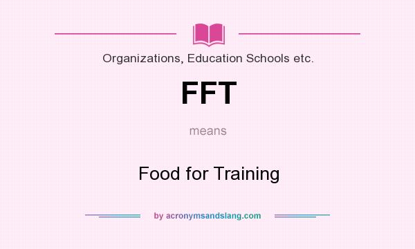 What does FFT mean? It stands for Food for Training