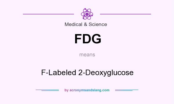 What does FDG mean? It stands for F-Labeled 2-Deoxyglucose