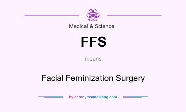 What does FFS mean? It stands for Facial Feminization Surgery